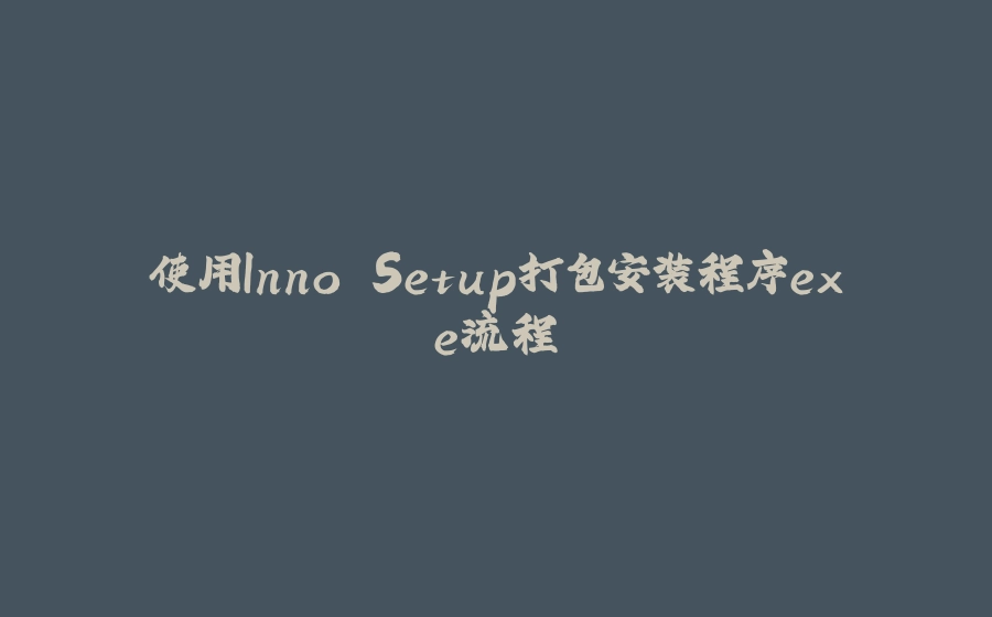 使用Inno Setup打包安装程序exe流程 - 拾光赋-拾光赋