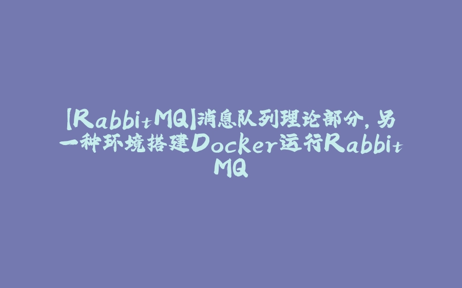 【RabbitMQ】消息队列理论部分，另一种环境搭建Docker运行RabbitMQ - 拾光赋-拾光赋