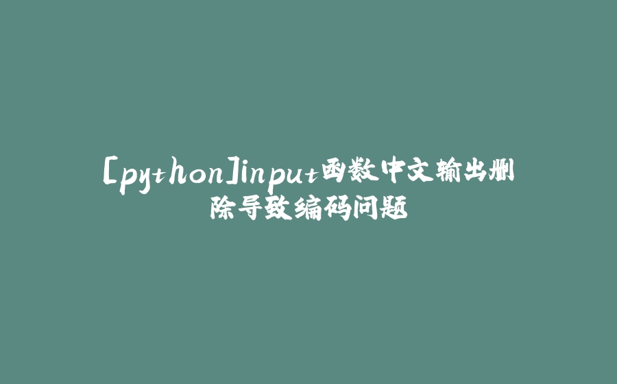[python]input函数中文输出删除导致编码问题 - 拾光赋-拾光赋