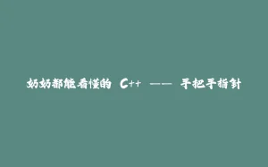 奶奶都能看懂的 C++ —— 手把手指针-拾光赋