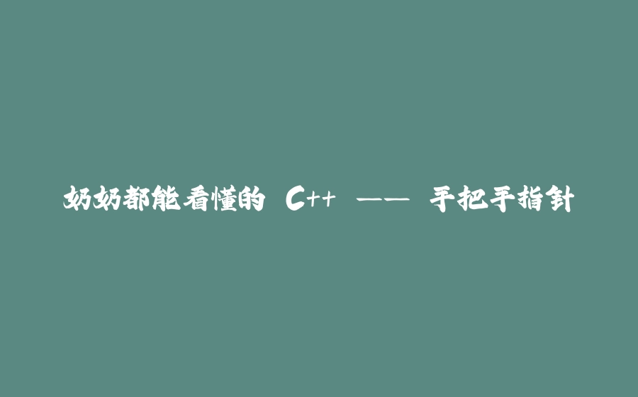 奶奶都能看懂的 C++ —— 手把手指针 - 拾光赋-拾光赋