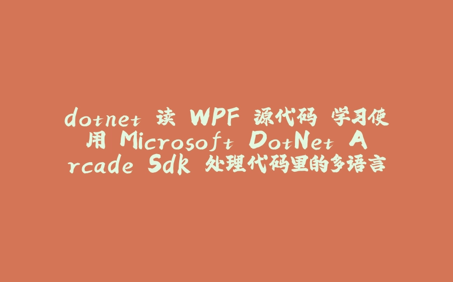 dotnet 读 WPF 源代码 学习使用 Microsoft.DotNet.Arcade.Sdk 处理代码里的多语言 - 拾光赋-拾光赋
