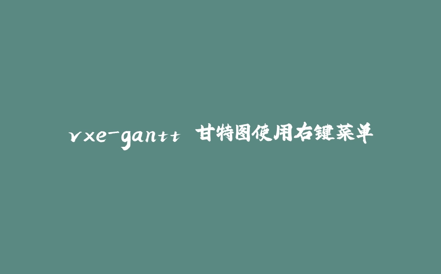 vxe-gantt 甘特图使用右键菜单 - 拾光赋-拾光赋