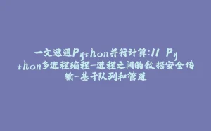 一文速通Python并行计算：11 Python多进程编程-进程之间的数据安全传输-基于队列和管道-拾光赋