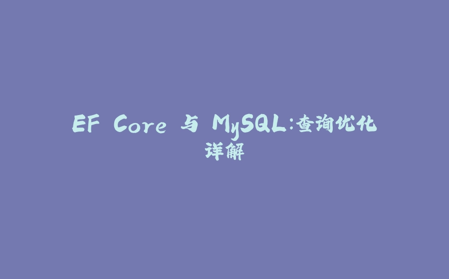 EF Core 与 MySQL：查询优化详解 - 拾光赋-拾光赋