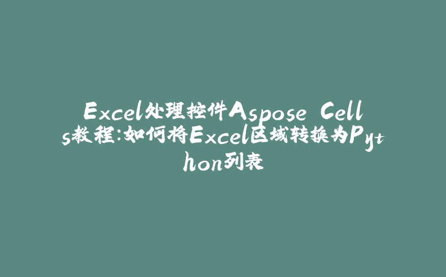 Excel处理控件Aspose.Cells教程：如何将Excel区域转换为Python列表 - 拾光赋-拾光赋