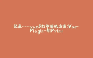 记录---vue3打印解决方案：Vue-Plugin-HiPrint-拾光赋