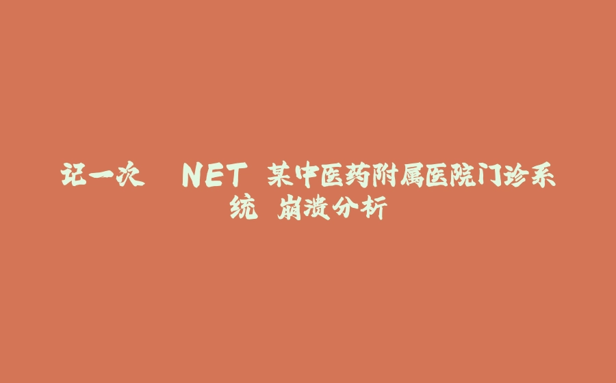 记一次 .NET 某中医药附属医院门诊系统 崩溃分析 - 拾光赋-拾光赋
