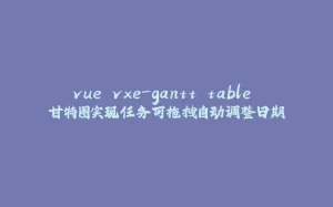 vue vxe-gantt table 甘特图实现任务可拖拽自动调整日期-拾光赋