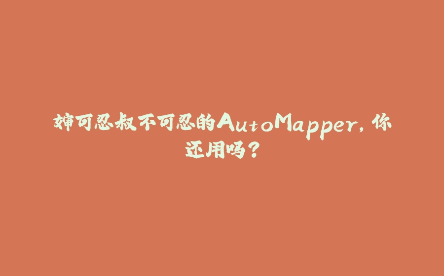 婶可忍叔不可忍的AutoMapper,你还用吗? - 拾光赋-拾光赋