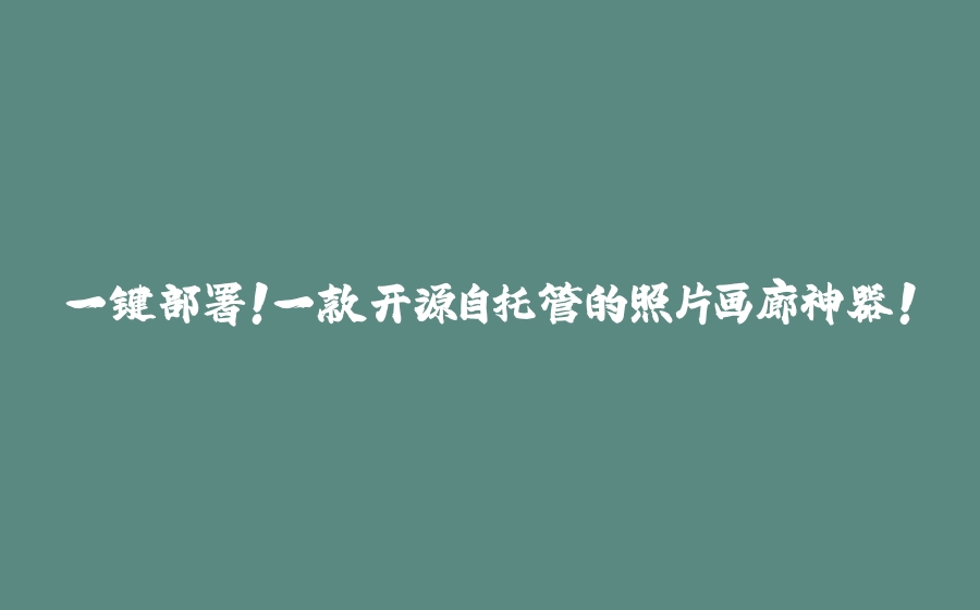 一键部署！一款开源自托管的照片画廊神器！ - 拾光赋-拾光赋