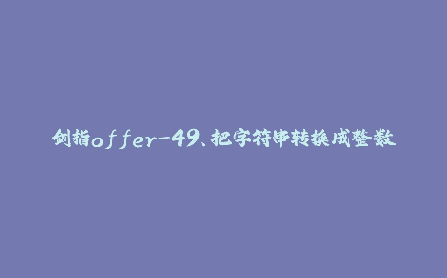 剑指offer-49、把字符串转换成整数 - 拾光赋-拾光赋