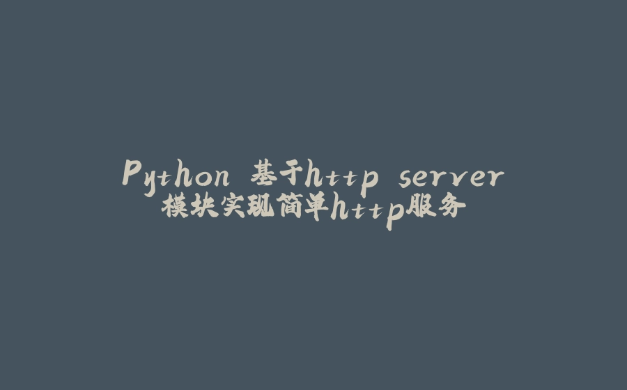 Python 基于http.server模块实现简单http服务 - 拾光赋-拾光赋