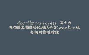 doc-llm-autotest 基于大模型的文档自动化测试平台：worker服务的可靠性增强-拾光赋
