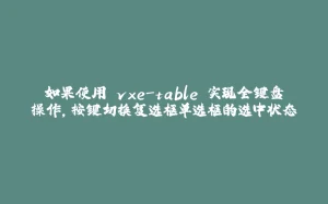 如果使用 vxe-table 实现全键盘操作，按键切换复选框单选框的选中状态-拾光赋