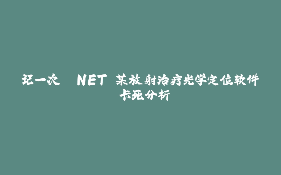 记一次 .NET 某放射治疗光学定位软件 卡死分析 - 拾光赋-拾光赋