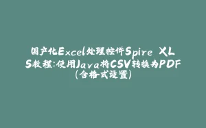 国产化Excel处理控件Spire.XLS教程:使用Java将CSV转换为PDF(含格式设置)-拾光赋
