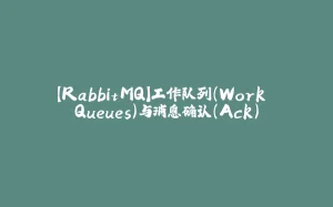 【RabbitMQ】工作队列（Work Queues）与消息确认（Ack）-拾光赋