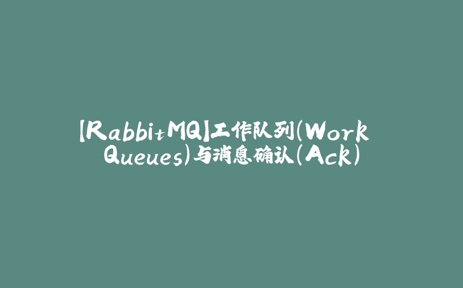 【RabbitMQ】工作队列（Work Queues）与消息确认（Ack） - 拾光赋-拾光赋