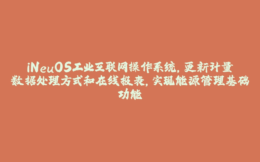 iNeuOS工业互联网操作系统，更新计量数据处理方式和在线报表，实现能源管理基础功能 - 拾光赋-拾光赋