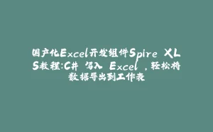 国产化Excel开发组件Spire.XLS教程：C# 写入 Excel ，轻松将数据导出到工作表-拾光赋