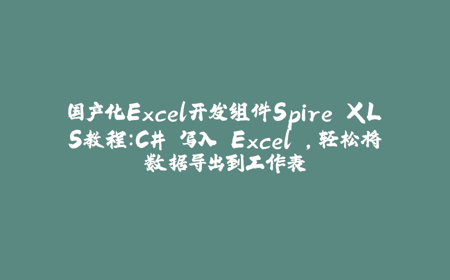 国产化Excel开发组件Spire.XLS教程：C# 写入 Excel ，轻松将数据导出到工作表 - 拾光赋-拾光赋