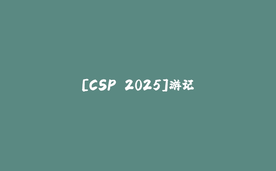 [CSP 2025]游记 - 拾光赋-拾光赋