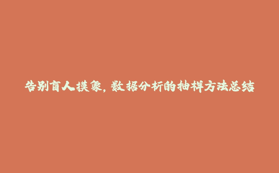 告别盲人摸象，数据分析的抽样方法总结 - 拾光赋-拾光赋