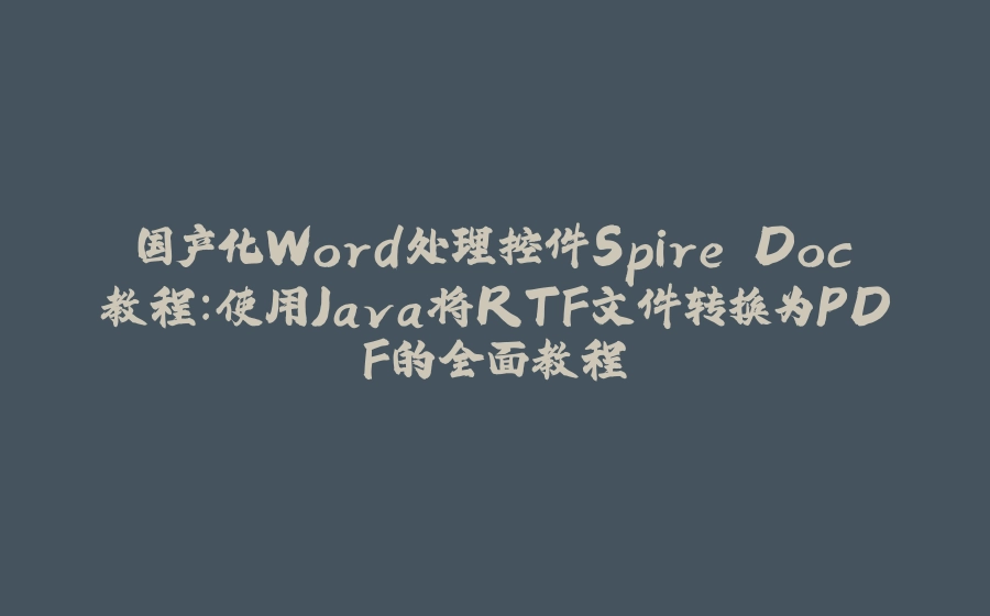 国产化Word处理控件Spire.Doc教程：使用Java将RTF文件转换为PDF的全面教程 - 拾光赋-拾光赋