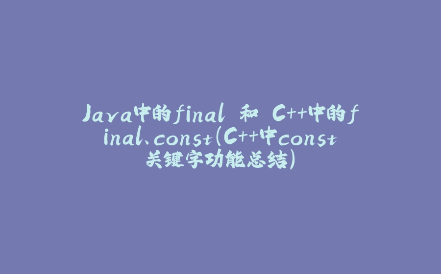 Java中的final 和 C++中的final、const（C++中const关键字功能总结） - 拾光赋-拾光赋