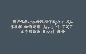 国产化Excel处理控件Spire.XLS教程:如何使用 Java 将 TXT 文本转换为 Excel 表格-拾光赋