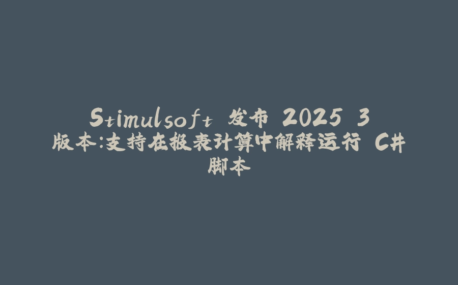 Stimulsoft 发布 2025.3 版本：支持在报表计算中解释运行 C# 脚本 - 拾光赋-拾光赋