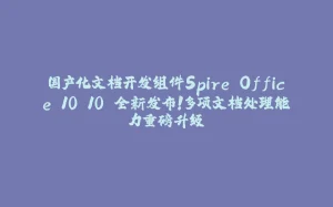 国产化文档开发组件Spire.Office 10.10 全新发布！多项文档处理能力重磅升级-拾光赋