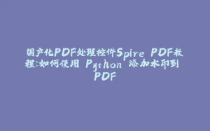 国产化PDF处理控件Spire.PDF教程：如何使用 Python 添加水印到 PDF-拾光赋