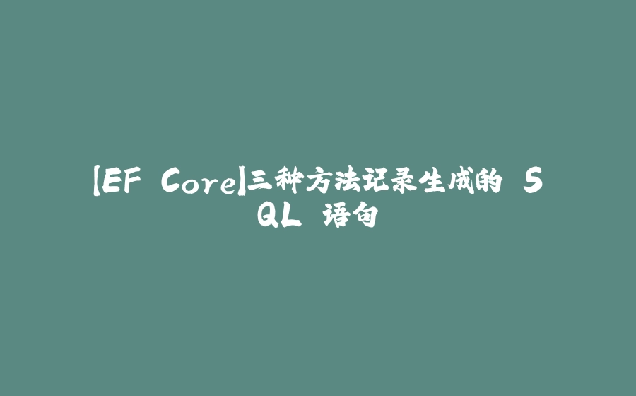 【EF Core】三种方法记录生成的 SQL 语句 - 拾光赋-拾光赋