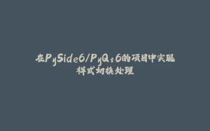 在PySide6/PyQt6的项目中实现样式切换处理-拾光赋