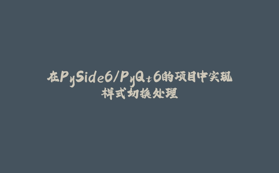 在PySide6/PyQt6的项目中实现样式切换处理 - 拾光赋-拾光赋