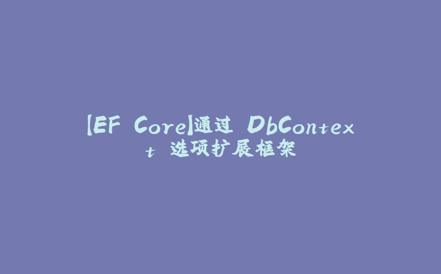 【EF Core】通过 DbContext 选项扩展框架 - 拾光赋-拾光赋