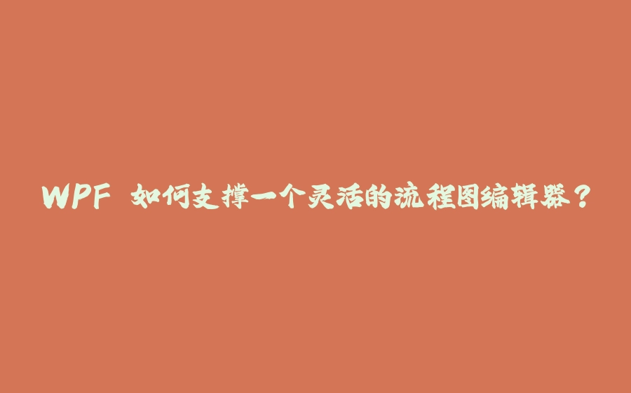 WPF 如何支撑一个灵活的流程图编辑器？ - 拾光赋-拾光赋