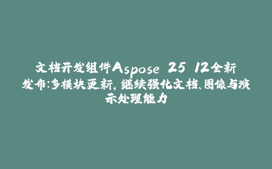 文档开发组件Aspose 25.12全新发布：多模块更新，继续强化文档、图像与演示处理能力 - 拾光赋-拾光赋
