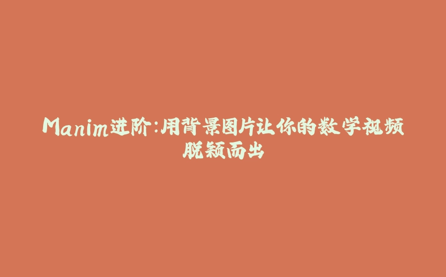 Manim进阶：用背景图片让你的数学视频脱颖而出 - 拾光赋-拾光赋