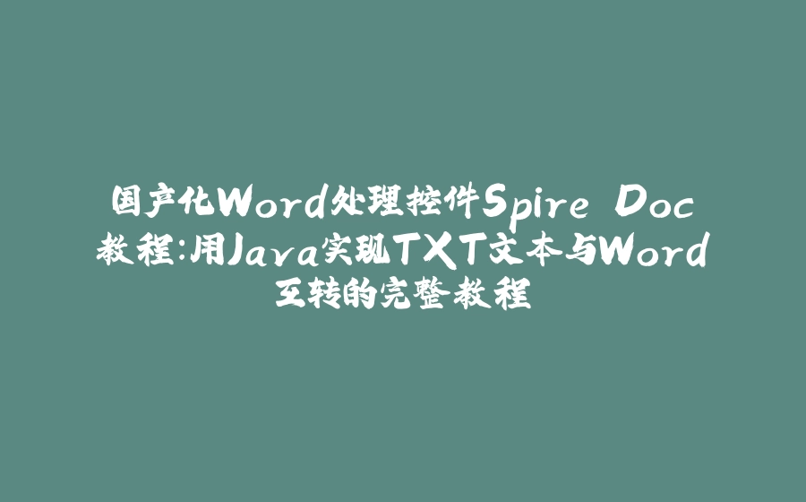 国产化Word处理控件Spire.Doc教程：用Java实现TXT文本与Word互转的完整教程 - 拾光赋-拾光赋