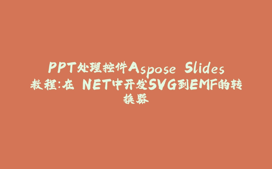 PPT处理控件Aspose.Slides教程：在.NET中开发SVG到EMF的转换器 - 拾光赋-拾光赋