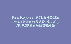 FastReport VCL发布2026.1版本：全面支持RAD Studio 13，PDF输出功能显著增强-拾光赋