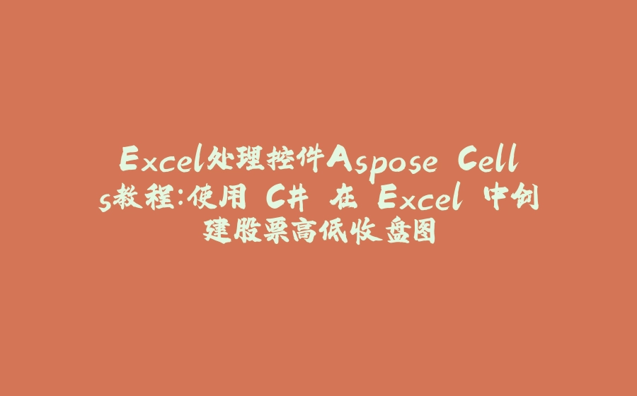 Excel处理控件Aspose.Cells教程：使用 C# 在 Excel 中创建股票高低收盘图 - 拾光赋-拾光赋