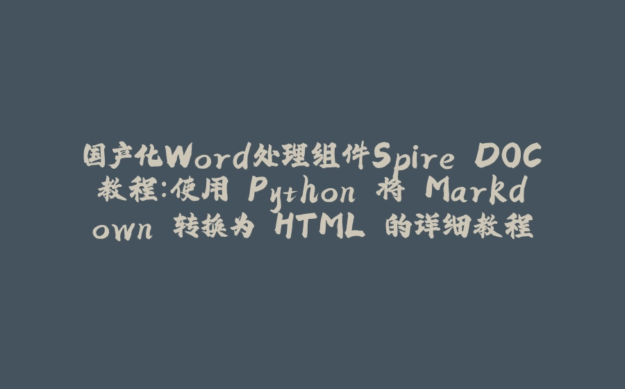 国产化Word处理组件Spire.DOC教程：使用 Python 将 Markdown 转换为 HTML 的详细教程 - 拾光赋-拾光赋