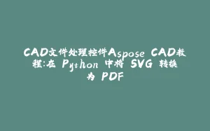 CAD文件处理控件Aspose.CAD教程：在 Python 中将 SVG 转换为 PDF-拾光赋