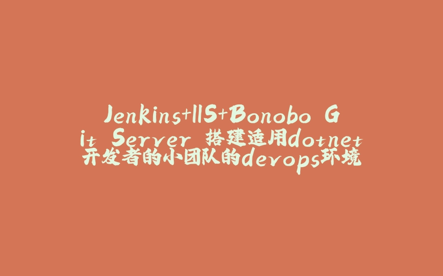 Jenkins+IIS+Bonobo.Git.Server 搭建适用dotnet开发者的小团队的devops环境 - 拾光赋-拾光赋