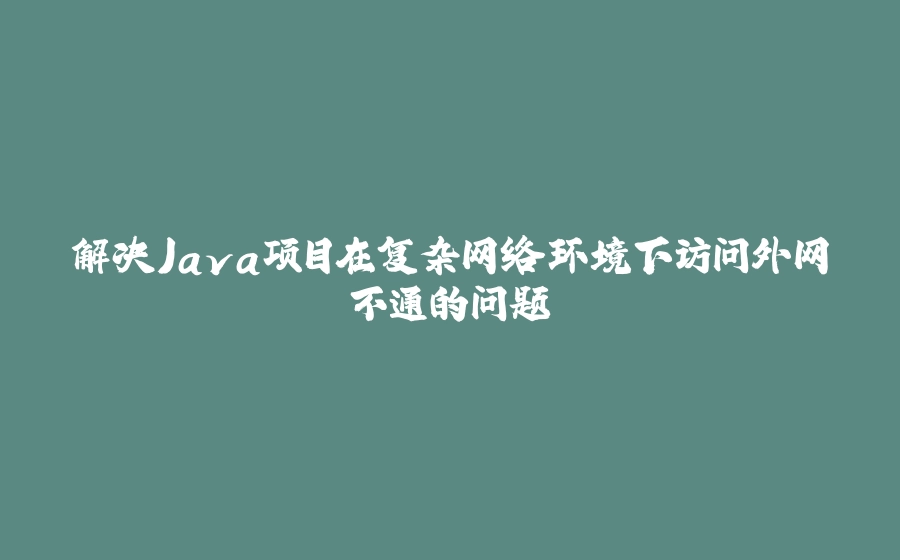 解决Java项目在复杂网络环境下访问外网不通的问题 - 拾光赋-拾光赋