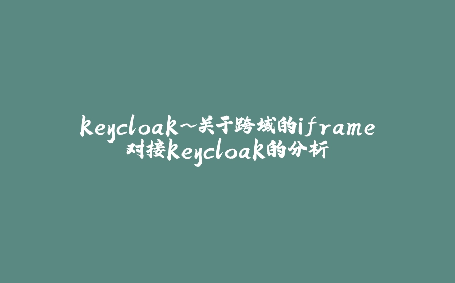keycloak~关于跨域的iframe对接keycloak的分析 - 拾光赋-拾光赋